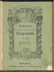 Pielgrzym : kalendarz katolicko-polski dla Prus Zachodnich, Wielkiego Księst. Poznańskiego, Śląska i Warmii na rok 1887