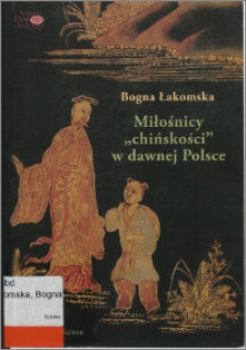 Miłośnicy "chińskości" w dawnej Polsce : od siedemnastego do początków dziewiętnastego wieku