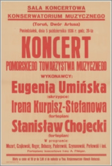 [Afisz] : [Inc.:] Sala koncertowa Konserwatorium Muzycznego (Toruń, Dwór Artusa). Poniedziałek, dnia 5 października 1936 r. godz. 20-ta koncert Pomorskiego Towarzystwa Muzycznego. Wykonawcy: Eugenia Umińska (skrzypce), Irena Kurpisz-Stefanowa (fortepian), Stanisław Chojecki (fortepian) [...]