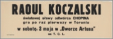 Raoul Koczalski światowej sławy odtwórca Chopina gra po raz pierwszy w Toruniu w sobotę, 2 maja w "Dworze Artusa" na T.C.L.