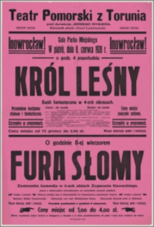 [Afisz] : [Inc.:] Inowrocław! Sala Parku Miejskiego. W piątek, dnia 8 czerwca 1928 r. o godz. 4 popołudniu "Król leśny" - baśń fantastyczna w 4-ech obrazach [...]. O godzinie 8-ej wieczorem "Fura słomy" - znakomita komedja w 3-ech aktach Zygmunta Kaweckiego [...]