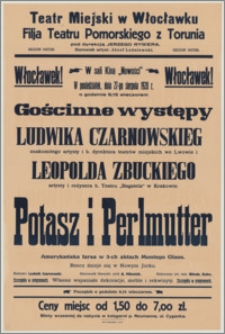 [Afisz] : [Inc.:] Włocławek! W Sali Kina "Nowości" w poniedziałek, dnia 27-go sierpnia 1928 r. o godzinie 8.15 wieczorem gościnne występy Ludwika Czarnowskiego [...] i Leopolda Zbuckiego [...] "Potasz i Perlmutter" - amerykańska farsa w 3-ch aktach Montego Glass [...]