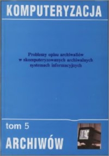 Problemy opisu archiwaliów w skomputeryzowanych archiwalnych systemach informacyjnych : materiały sympozjum, Toruń 5 i 6 grudnia 1997 r.