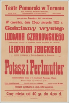 [Afisz] : [Inc.:] Premjera 44. W czwartek, dnia 23-go sierpnia 1928 r. gościnny występ Ludwika Czarnowskiego [...] i Leopolda Zbuckiego [...] "Potasz i Perlmutter" - amerykańska farsa w 3-ch aktach Montego Glass [...]