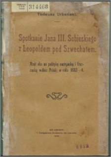 Spotkanie Jana III. Sobieskiego z Leopoldem pod Szwechatem : rzut oka na politykę austryacką i francuską wobec Polski w roku 1683-4