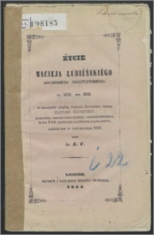 Życie Macieja Łubiéńskiégo arcybiskupa gnieźnieńskiégo ur. 1572. um. 1652 w znacznéj części podług życiopisu przez Floryana Bujdeckiego [...] roku 1752 językiem łacińskim napisanego