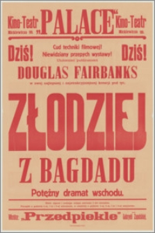 [Afisz] : [Inc.:] Dziś! Cud techniki filmowej! Niewidziany przepych wystawy! Ulubieniec publiczności Douglas Fairbanks w swej najlepszej i najatrakcyjniejszej kreacji pod tyt. "Złodziej z Bagdadu". Potężny dramat wschodu [...]