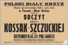 [Afisz] : [Inc.:] Wtorek, dnia 26 kwietnia 1938 r., godz. 19-ta w Toruniu - Dwór Artusa odbędzie się odczyt Zofii Kossak-Szczuckiej pod tyt.: "Rewindykacja polskości". Dochód na cele kulturalno-oświatowe żołnierzy [...]