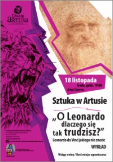 Sztuka w Artusie „O Leonardo dlaczego się tak trudzisz?” Leonardo da Vinci jakiego nie znacie : wykład : 18 listopada