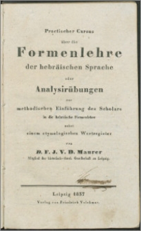 Practischer Cursus über die Formenlehre der hebräischen Sprache oder Analysirübungen zur methodischen Einführung des Scholars in die hebräische Formenlehre : nebst einem etymologischen Wortregister