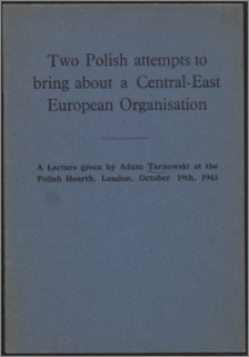 Two Polish attempts to bring about a Central-East European Organisation : a lecture given by Adam Tarnowski at the Polish Hearth, London, October 1943.