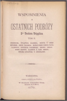 Wspomnienia z ostatnich podróży dra Teodora Tripplina T. 2, Jerozolima, Świątynia Salomona, Kościół Ś. Grobu Betlehem, Ogród Salomona, Klimat-Ceres-Pomona-Fauna Palestyny, Odwieczne Wodozbiory, Jericho, Jordan, Morze Martwe, Klasztor Ś. Saby, Hebron, cholera azyatycka w Jerozolimie.