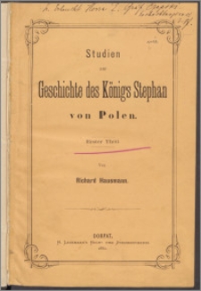 Studien zur Geschichte des Königs Stephan von Polen T. 1