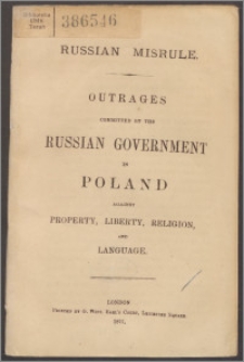 Russian misrule : outrages committed by the Russian Government in Poland against property, liberty, religion and language.