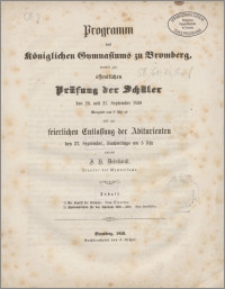 Programm des Königlichen Gymnasiums zu Bromberg, womit zur öffentlichen Prüfung der Schüler den 26.und 27. September 1859 Morgens von 8 Uhr ab, und zur keierlichen Entlassung der Abiturienten den 27.September, Nachmittags um 3 Uhr