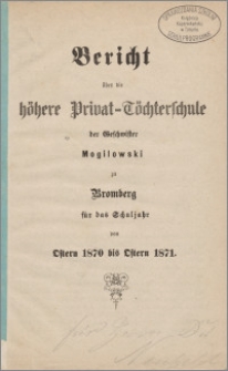 Bericht über die Höhere Privat - Töchterschule der Geschwister Mogilowski zu Bromberg