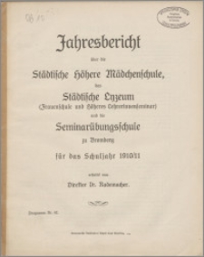 Jahresbericht über die Städtischen Höheren Mädchenschule, das Städtischen Lyzeum (Frauenschule und höheres Lehrerinnenseminar) und die Seminarübungsschule zu Bromberg für das Schuljahr 1910/1911