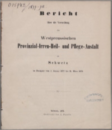 Bericht über die Verwaltung der Westpreussischen Provinzial-Irren-Heil- und Pflege-Anstalt zu Schwetz im Etatsjahr vom 1 Januar 1877 bis 31 März 1878
