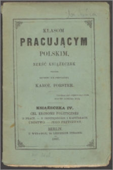 Klasom pracującym polskim, sześć książeczek przynosi szczery ich przyjaciel Karol Forster Książeczka 4, Cel ekonomii politycznéj, o pracy, o oszczędności i kapitałach, ubóstwo - jego przyczyny