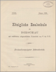 Königliche Realschule zu Dirschau mit wahlfreiem altsprachlichen Unterricht von V bis U-II. Dreiundzwanzigster Jahresbericht