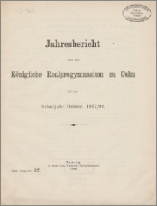 Jahresbericht über das Königliche Realprogymnasium zu Culm für das Schuljahr Ostern 1897/98