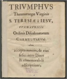 Trivmphvs Thaumaturgae Virginis S. Teresiæ a Iesv, Fvndatricis Ordinis Discalceatorum Carmelitarvm [...] : Cracoviæ, Primvm Eivs Solenne [...] sub finem Iulij, Anno D. 1622, celebraretur