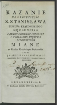 Kazanie Na Uroczystość S. Stanisława Biskupa Krakowskiego Męczennika Patrona Korony Polskiey I Wielkiego Xięstwa Litewskiego Miane w Kościele Katedralnym Krakowskim