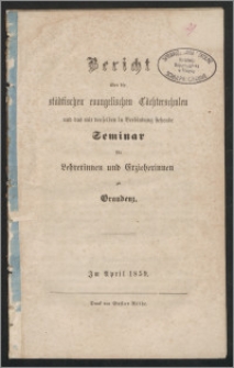 Bericht über die Städtischen evangelischen Töchterschulen und das mit denselben in Verbindung stehende Seminar für Lehrerinnen und Erzieherinnen zu Graudenz