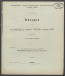 Königliches evang. Gymnasium zu Marienburg. Ostern 1899. Bericht über das Schuljahr Ostern 1898 bis Ostern 1899