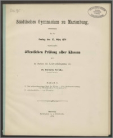 Städtisches Gymnasium zu Marienburg. Zu der Freitag den 27. März 1874 stattfindenden öffentlichen Prüfung aller Klassen