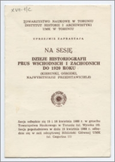 [Zaproszenie. Incipit] Towarzystwo Naukowe w Toruniu, Instytut Historii i Archiwistyki UMK w Toruniu uprzejmie zapraszają na sesję Dzieje historiografii Prus Wschodnich i Zachodnich do 1920 roku (kierunki, ośrodki, najwybitniejsi przedstawiciele)