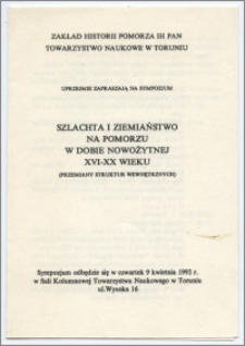 [Zaproszenie. Incipit] Zakład Historii Pomorza IH PAN, Towarzystwo Naukowe w Toruniu uprzejmie zapraszają na sympozjum Szlachta i ziemiaństwo na Pomorzu w dobie nowożytnej XVI-XX wiek : (przemiany struktur wewnętrznych)