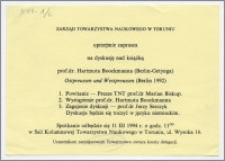 [Zaproszenie. Incipit] Zarząd Towarzystwa Naukowego w Toruniu uprzejmie zaprasz na dyskusję nad książką prof. dr Hartmuta Boockmanna (Berlin - Getynga) Ostpreussen und Westpreussen ... 11.III.1994 r.