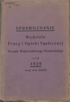 Sprawozdanie Wydziału Pracy i Opieki Społecznej Urzędu Wojewódzkiego Pomorskiego za Rok 1929