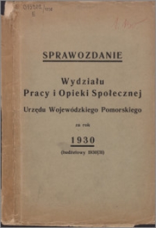 Sprawozdanie Wydziału Pracy i Opieki Społecznej Urzędu Wojewódzkiego Pomorskiego za Rok 1930