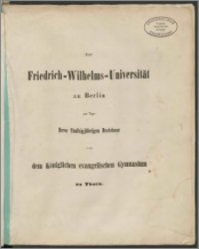 Der Friedrich - Wilhelms - Universität zu Berlin am Tage Ihres fünfzigjährigen Bestehens vom Königliches evangelisches Gymnasium zu Thorn