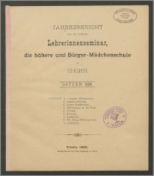Jahresbericht über das städtische Lehrerinnenseminar, die höhere und Bürger-Mädchenschule zu Thorn. Ostern 1891