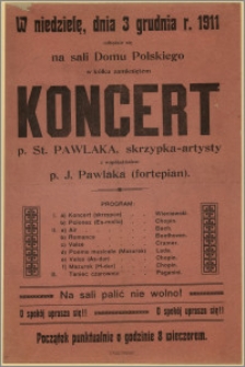 [Afisz] : [Inc.:] W niedzielę, dnia 3 grudnia r. 1911 odbędzie się w sali Domu Polskiego w kółku zamkniętem Koncert p. St. Pawlaka (skrzypka-artysty), ze współudziałem p. J. Pawlaka (fortepian)