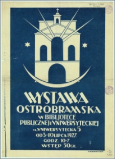 [Plakat] : [Inc.:] Wystawa Ostrobramska w Bibliotece Publicznej i Uniwersyteckiej, ul. Uniwersytecka 5, od 3-10 lipca 1927 [...]