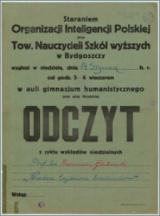 [Afisz] : [Inc.:] Staraniem Organizacji Inteligencji Polskiej oraz Tow. Nauczycieli Szkół wyższych w Bydgoszczy wygłosi w niedzielę, dnia 14 stycznia b.r. od godz. 5-6 wieczorem w auli gimnazjum humanistycznego przy ulicy Grodzkiej Odczyt z cyklu wykładów niedzielnych [...]