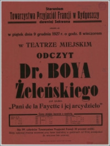[Afisz] : [Inc.:] Staraniem Towarzystwa Przyjaciół Francji w Bydgoszczy dawniej Sekwana odbędzie się w piątek dnia 9 grudnia 1927 r. o godz. 8 wieczorem w Teatrze Miejskim Odczyt Dr. Boya Żeleńskiego pod tytułem "Pani de la Fayette i jej arcydzieło"
