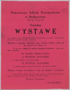 [Afisz] : [Inc.:] Państwowa Szkoła Przemysłowa w Bydgoszczy (Ul. Św. Trójcy 11) urządza Wystawę prac i rysunków uczniów Wydziału Rzemieślniczo-Przemysłowego, oraz Kursów wieczornych dla pracowników przemysłu drzewnego i metalowego. [...]