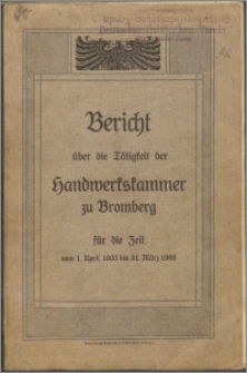 Bericht über die Tätigkeit der Handwerkskammer zu Bromberg für die Zeit vom 1. April 1903 bis 31. März 1909