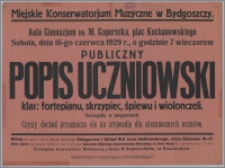 [Afisz] : [Inc.:] Miejskie Konserwatorium Muzyczne w Bydgoszczy. Aula Gimnazjum im. M. Kopernika, plac Kochanowskiego, sobota dnia 16-go czerwca 1929 r., o godzinie 7 wieczorem Publiczny Popis Uczniowski klas: fortepianu, skrzypiec, śpiewu i wiolonczeli [...]