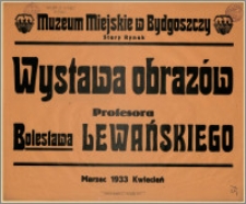 [Afisz] : [Inc.:] Muzeum Miejskie w Bydgoszczy, Stary Rynek - Wystawa obrazów profesora Bolesława Lewańskiego. Marzec - 1933 - Kwiecień