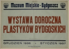 [Afisz] : [Inc.:] Muzeum Miejskie - Bydgoszcz, Wystawa Doroczna Plastyków Bydgoskich, grudzień 1936 - styczeń 1937