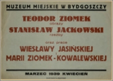 [Afisz] : [Inc.:] Muzeum Miejskie w Bydgoszczy: Teodor Ziomek (obrazy), Stanisław Jackowski (rzeźby) oraz prace Wiesławy Jasińskiej i Marii Ziomek-Kowalewskiej, marzec - 1939 - kwiecień