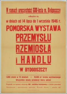 [Afisz] : [Inc.:] W ramach uroczystości 600-lecia m. Bydgoszczy odbędzie się w dniach od 14 lipca do 1 września 1946 r. Pomorska Wystawa Przemysłu, Rzemiosła i Handlu w Bydgoszczy
