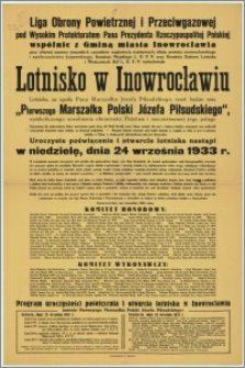 [Afisz] : [Inc.:] Liga Obrony Powietrznej i Przeciwgazowej [...] wybudowała lotnisko w Inowrocławiu. Lotnisko […] nosić będzie imię "Pierwszego Marszałka Polski Józefa Piłsudskiego" […] otwarcie 24 września 1933 r. Inowrocław, we wrześniu 1933 r.