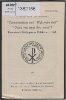 "Consummatum est! Wykonało się! Gdzie jest teraz Bóg wasz?" : rozważania wielkopostne Polaka w r. 1945